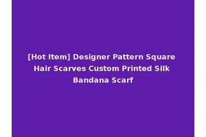 [Hot Item] Designer Pattern Square Hair Scarves Custom Printed Silk Bandana Scarf