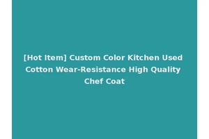 [Hot Item] Custom Color Kitchen Used Cotton Wear-Resistance High Quality Chef Coat