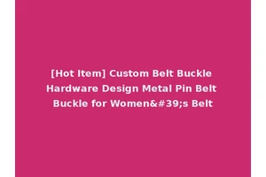 [Hot Item] Custom Belt Buckle Hardware Design Metal Pin Belt Buckle for Women's Belt