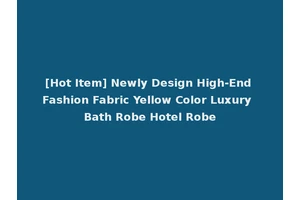[Hot Item] Newly Design High-End Fashion Fabric Yellow Color Luxury Bath Robe Hotel Robe