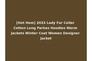 [Hot Item] 2023 Lady Fur Collar Cotton Long Parkas Hoodies Warm Jackets Winter Coat Women Designer Jacket