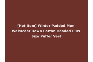 [Hot Item] Winter Padded Men Waistcoat Down Cotton Hooded Plus Size Puffer Vest