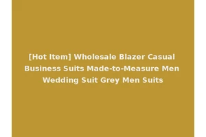 [Hot Item] Wholesale Blazer Casual Business Suits Made-to-Measure Men Wedding Suit Grey Men Suits