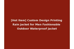 [Hot Item] Custom Design Printing Rain Jacket for Men Fashionable Outdoor Waterproof Jacket