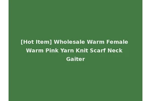 [Hot Item] Wholesale Warm Female Warm Pink Yarn Knit Scarf Neck Gaiter