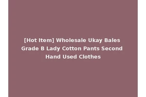[Hot Item] Wholesale Ukay Bales Grade B Lady Cotton Pants Second Hand Used Clothes