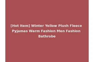 [Hot Item] Winter Yellow Plush Fleece Pyjamas Warm Fashion Men Fashion Bathrobe