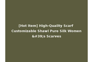 [Hot Item] High-Quality Scarf Customizable Shawl Pure Silk Women's Scarves