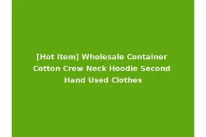 [Hot Item] Wholesale Container Cotton Crew Neck Hoodie Second Hand Used Clothes
