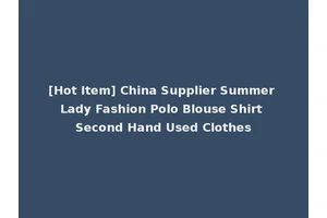 [Hot Item] China Supplier Summer Lady Fashion Polo Blouse Shirt Second Hand Used Clothes
