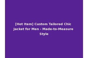 [Hot Item] Custom Tailored Chic Jacket for Men - Made-to-Measure Style