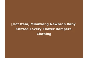 [Hot Item] Mimixiong Newbron Baby Knitted Lovery Flower Rompers Clothing