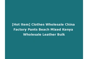 [Hot Item] Clothes Wholesale China Factory Pants Beach Mixed Kenya Wholesale Leather Bulk