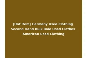[Hot Item] Germany Used Clothing Second Hand Bulk Bale Used Clothes American Used Clothing