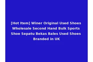 [Hot Item] Winer Original Used Shoes Wholesale Second Hand Bulk Sports Shoe Sepatu Bekas Bales Used Shoes Branded in UK