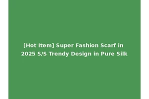 [Hot Item] Super Fashion Scarf in 2025 S/S Trendy Design in Pure Silk