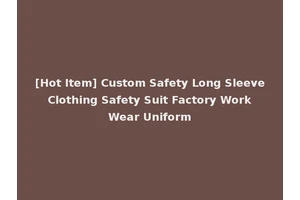 [Hot Item] Custom Safety Long Sleeve Clothing Safety Suit Factory Work Wear Uniform