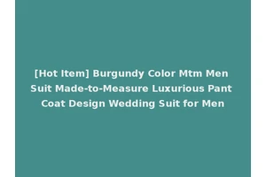 [Hot Item] Burgundy Color Mtm Men Suit Made-to-Measure Luxurious Pant Coat Design Wedding Suit for Men