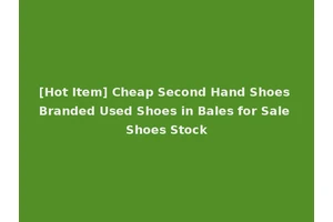 [Hot Item] Cheap Second Hand Shoes Branded Used Shoes in Bales for Sale Shoes Stock