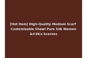 [Hot Item] High-Quality Medium Scarf Customizable Shawl Pure Silk Women's Scarves