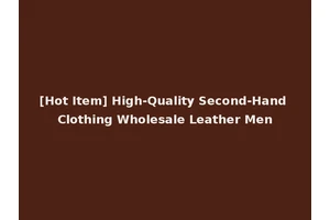 [Hot Item] High-Quality Second-Hand Clothing Wholesale Leather Men