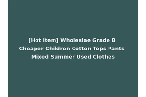 [Hot Item] Wholeslae Grade B Cheaper Children Cotton Tops Pants Mixed Summer Used Clothes