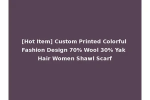 [Hot Item] Custom Printed Colorful Fashion Design 70% Wool 30% Yak Hair Women Shawl Scarf