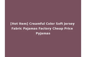 [Hot Item] Creamful Color Soft Jersey Fabric Pajamas Factory Cheap Price Pyjamas