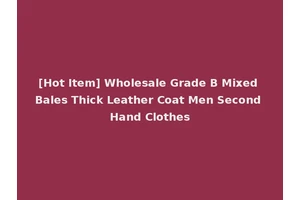 [Hot Item] Wholesale Grade B Mixed Bales Thick Leather Coat Men Second Hand Clothes
