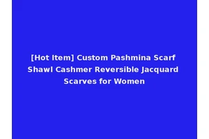 [Hot Item] Custom Pashmina Scarf Shawl Cashmer Reversible Jacquard Scarves for Women