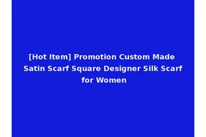 [Hot Item] Promotion Custom Made Satin Scarf Square Designer Silk Scarf for Women