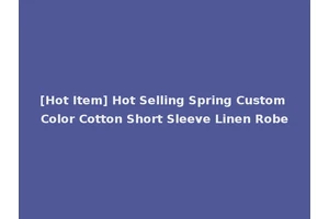 [Hot Item] Hot Selling Spring Custom Color Cotton Short Sleeve Linen Robe