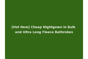 [Hot Item] Cheap Nightgown in Bulk and Ultra Long Fleece Bathrobes