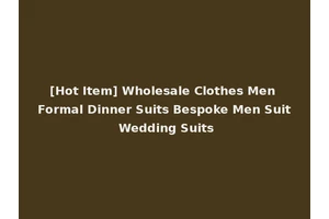 [Hot Item] Wholesale Clothes Men Formal Dinner Suits Bespoke Men Suit Wedding Suits