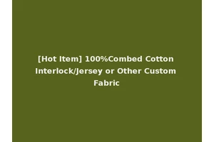 [Hot Item] 100%Combed Cotton Interlock/Jersey or Other Custom Fabric
