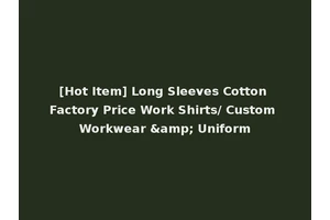 [Hot Item] Long Sleeves Cotton Factory Price Work Shirts/ Custom Workwear &amp; Uniform