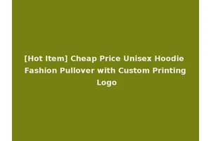 [Hot Item] Cheap Price Unisex Hoodie Fashion Pullover with Custom Printing Logo