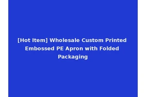[Hot Item] Wholesale Custom Printed Embossed PE Apron with Folded Packaging