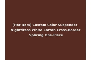[Hot Item] Custom Color Suspender Nightdress White Cotton Cross-Border Splicing One-Piece