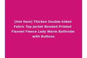 [Hot Item] Thicken Double-Sided Fabric Top Jacket Bonded Printed Flannel Fleece Lady Warm Bathrobe with Buttons