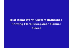 [Hot Item] Warm Custom Bathrobes Printing Floral Sleepwear Flannel Fleece
