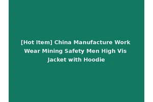 [Hot Item] China Manufacture Work Wear Mining Safety Men High Vis Jacket with Hoodie