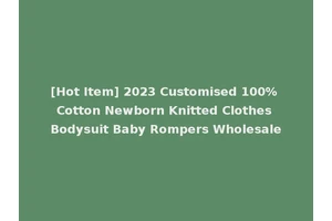 [Hot Item] 2023 Customised 100% Cotton Newborn Knitted Clothes Bodysuit Baby Rompers Wholesale