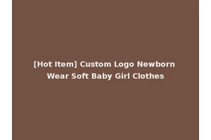 [Hot Item] Custom Logo Newborn Wear Soft Baby Girl Clothes