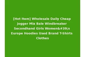 [Hot Item] Wholesale Daily Cheap Jogger Mix Bale Windbreaker Secondhand Girls Women's Europe Hoodies Used Brand T-Shirts Clothes