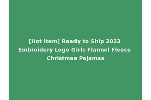 [Hot Item] Ready to Ship 2023 Embroidery Logo Girls Flannel Fleece Christmas Pajamas