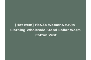 [Hot Item] Pb&Za Women's Clothing Wholesale Stand Collar Warm Cotton Vest