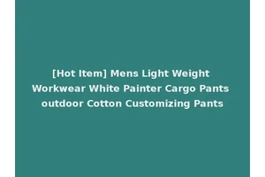 [Hot Item] Mens Light Weight Workwear White Painter Cargo Pants outdoor Cotton Customizing Pants