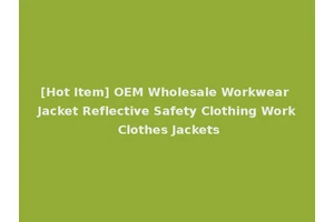 [Hot Item] OEM Wholesale Workwear Jacket Reflective Safety Clothing Work Clothes Jackets