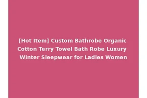 [Hot Item] Custom Bathrobe Organic Cotton Terry Towel Bath Robe Luxury Winter Sleepwear for Ladies Women